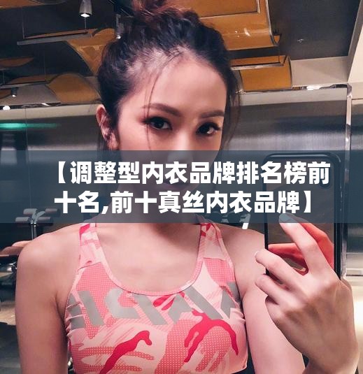 【调整型内衣品牌排名榜前十名,前十真丝内衣品牌】