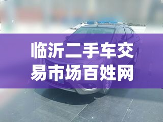 临沂二手车交易市场百姓网(临沂二手车交易市场电话号码) 临沂二手车交易市场百姓网(临沂二手车交易市场电话号码)