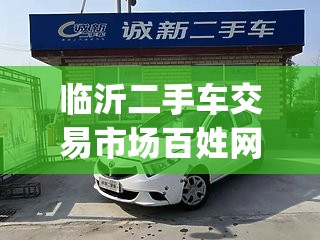 临沂二手车交易市场百姓网(临沂二手车交易市场电话号码) 临沂二手车交易市场百姓网(临沂二手车交易市场电话号码)