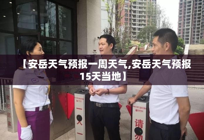 【安岳天气预报一周天气,安岳天气预报15天当地】 【安岳天气预报一周天气,安岳天气预报15天当地】
