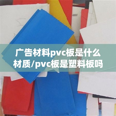 广告材料pvc板是什么材质/pvc板是塑料板吗 广告材料pvc板是什么材质/pvc板是塑料板吗