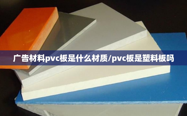 广告材料pvc板是什么材质/pvc板是塑料板吗 广告材料pvc板是什么材质/pvc板是塑料板吗