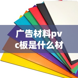 广告材料pvc板是什么材质/pvc板是塑料板吗 广告材料pvc板是什么材质/pvc板是塑料板吗