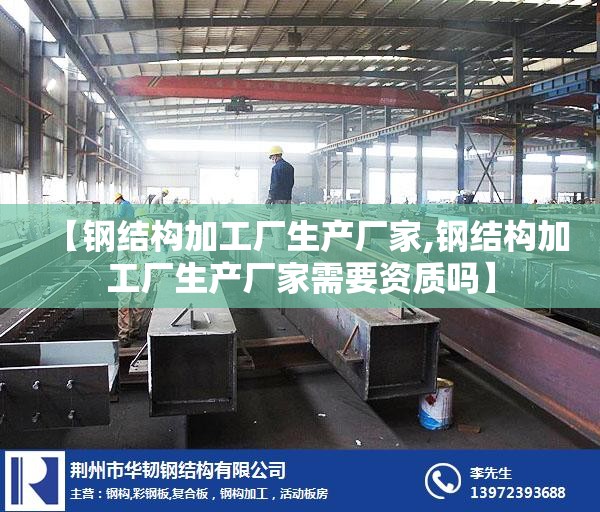【钢结构加工厂生产厂家,钢结构加工厂生产厂家需要资质吗】 【钢结构加工厂生产厂家,钢结构加工厂生产厂家需要资质吗】