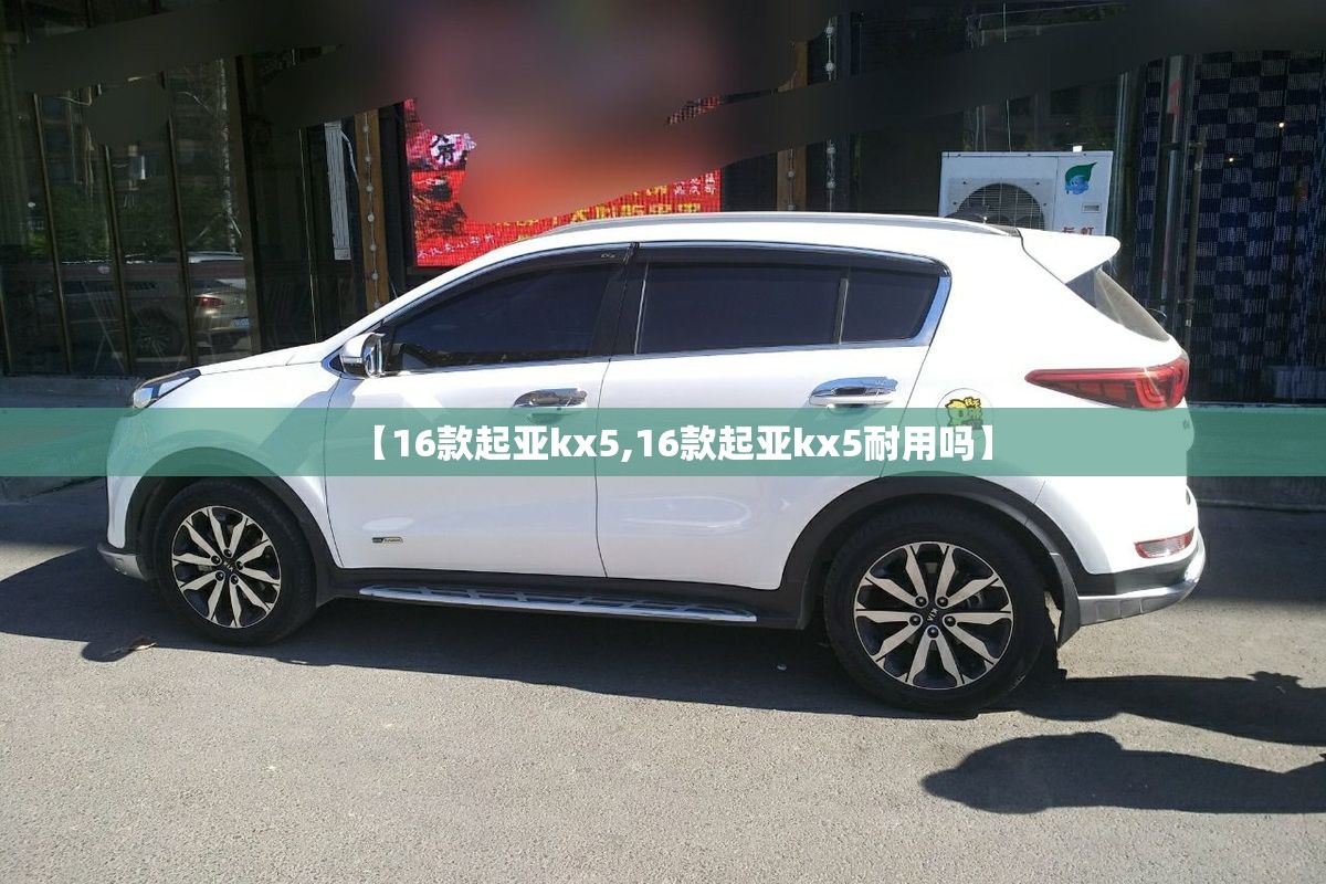 【16款起亚kx5,16款起亚kx5耐用吗】