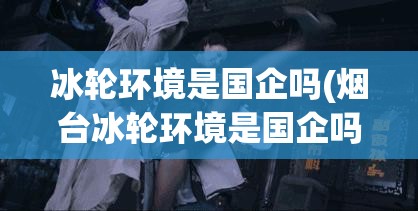 冰轮环境是国企吗(烟台冰轮环境是国企吗)