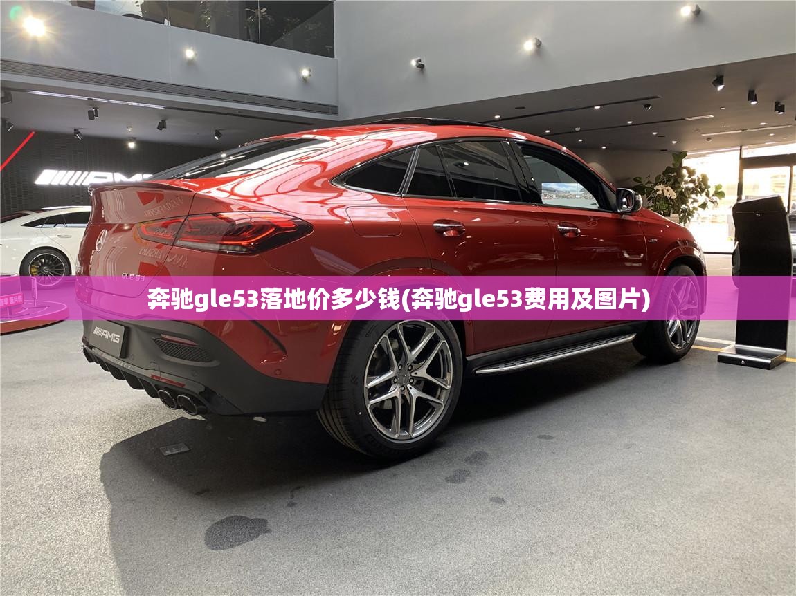 奔驰gle53落地价多少钱(奔驰gle53费用及图片)