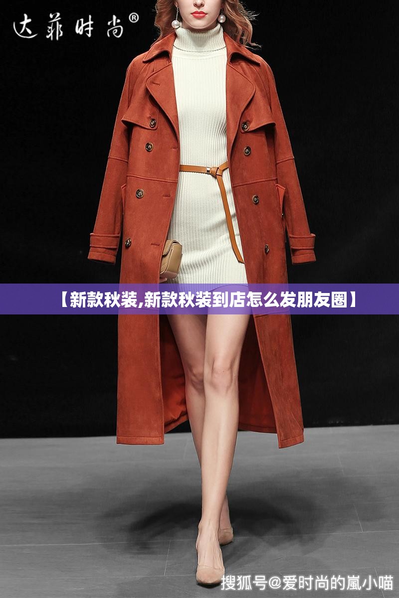 【新款秋装,新款秋装到店怎么发朋友圈】 【新款秋装,新款秋装到店怎么发朋友圈】