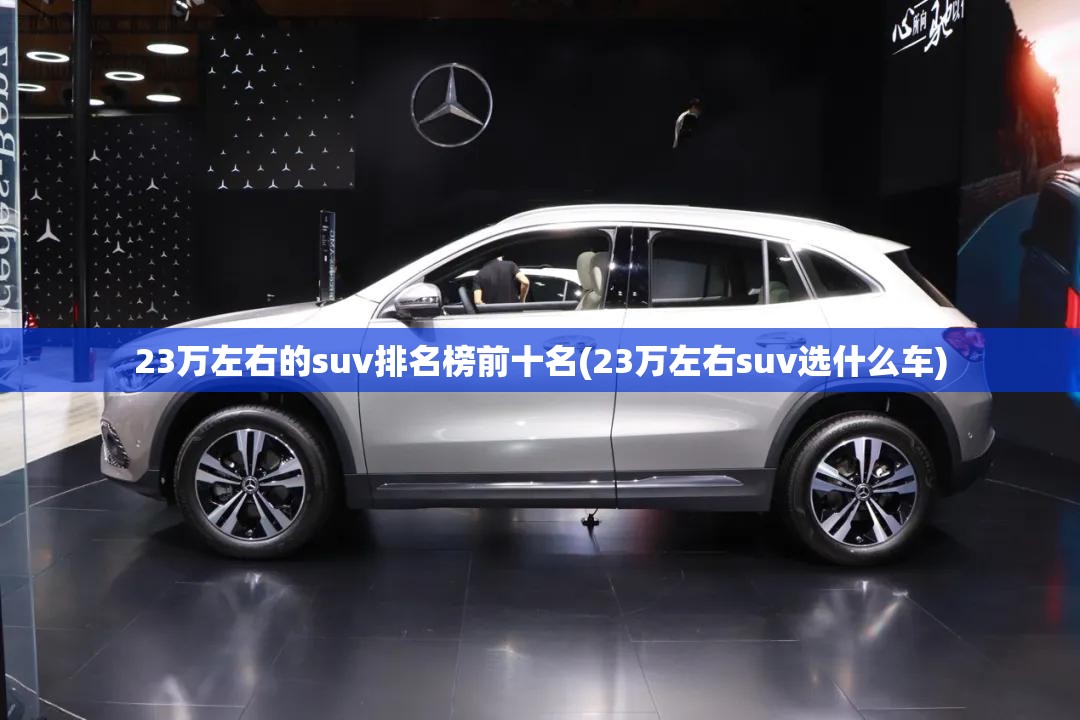 23万左右的suv排名榜前十名(23万左右suv选什么车) 23万左右的suv排名榜前十名(23万左右suv选什么车)