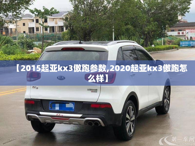 【2015起亚kx3傲跑参数,2020起亚kx3傲跑怎么样】 【2015起亚kx3傲跑参数,2020起亚kx3傲跑怎么样】
