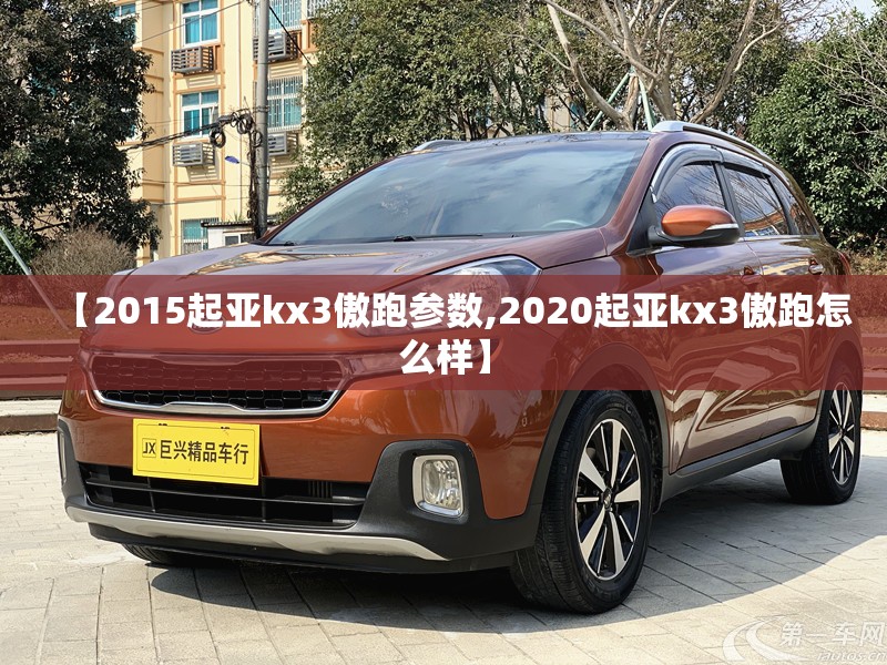 【2015起亚kx3傲跑参数,2020起亚kx3傲跑怎么样】 【2015起亚kx3傲跑参数,2020起亚kx3傲跑怎么样】