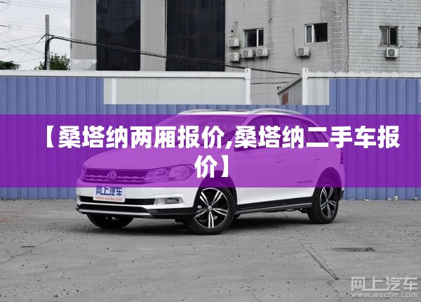 【桑塔纳两厢报价,桑塔纳二手车报价】 【桑塔纳两厢报价,桑塔纳二手车报价】