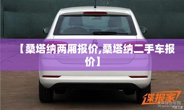 【桑塔纳两厢报价,桑塔纳二手车报价】 【桑塔纳两厢报价,桑塔纳二手车报价】