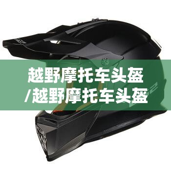 越野摩托车头盔/越野摩托车头盔图片 越野摩托车头盔/越野摩托车头盔图片
