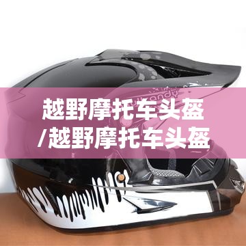 越野摩托车头盔/越野摩托车头盔图片 越野摩托车头盔/越野摩托车头盔图片