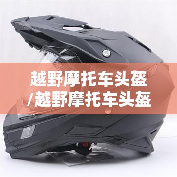 越野摩托车头盔/越野摩托车头盔图片 越野摩托车头盔/越野摩托车头盔图片