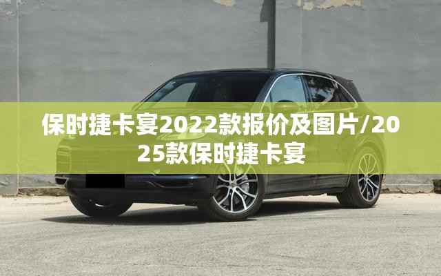 保时捷卡宴2022款报价及图片/2025款保时捷卡宴 保时捷卡宴2022款报价及图片/2025款保时捷卡宴