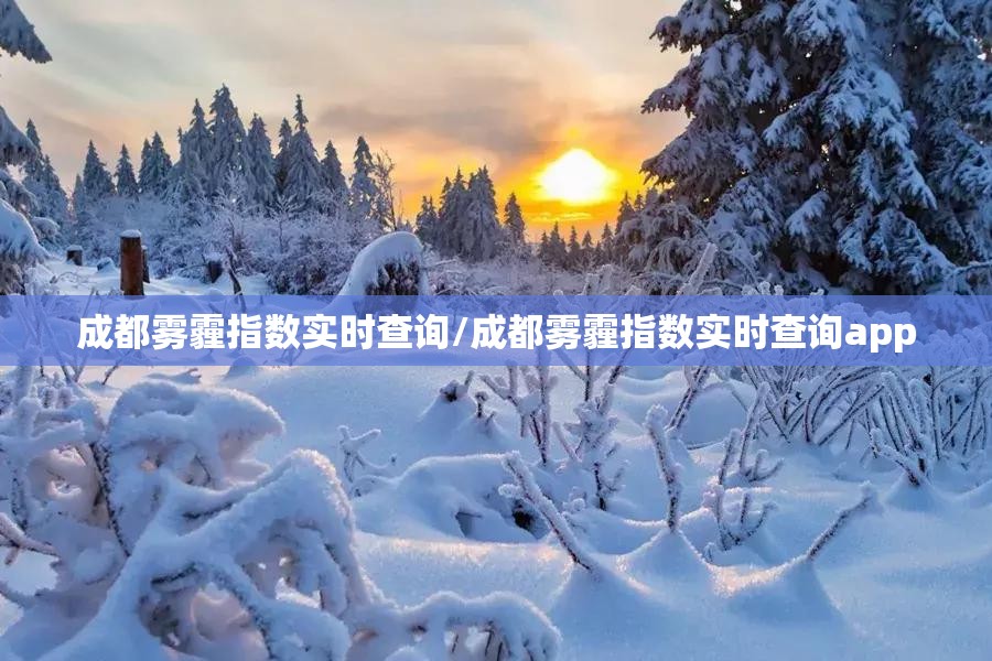 成都雾霾指数实时查询/成都雾霾指数实时查询app 成都雾霾指数实时查询/成都雾霾指数实时查询app