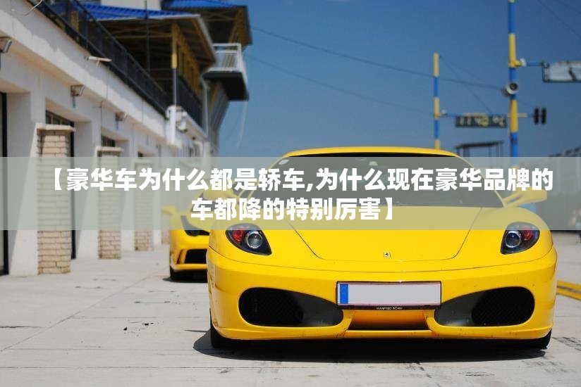 【豪华车为什么都是轿车,为什么现在豪华品牌的车都降的特别厉害】
