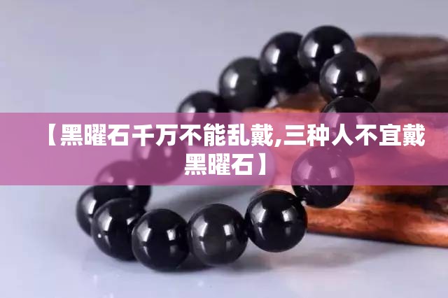 【黑曜石千万不能乱戴,三种人不宜戴黑曜石】 【黑曜石千万不能乱戴,三种人不宜戴黑曜石】