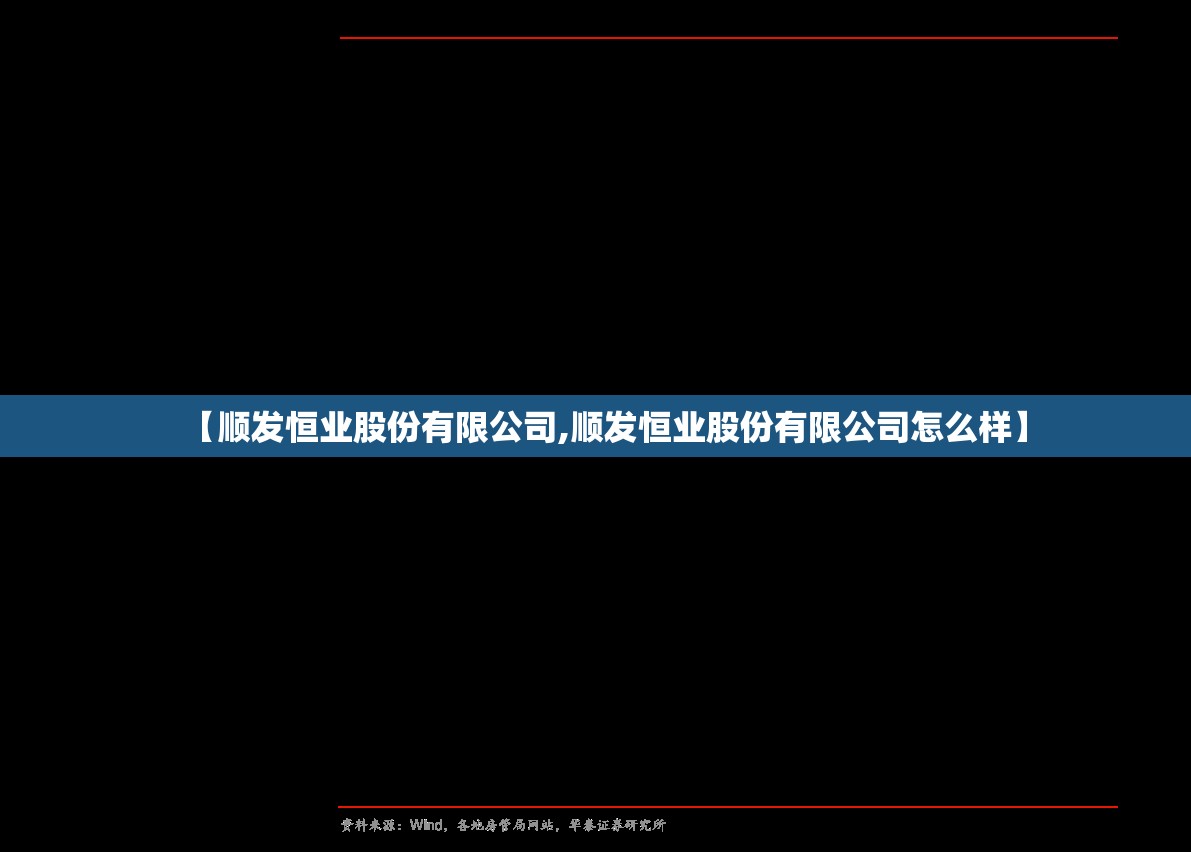 【顺发恒业股份有限公司,顺发恒业股份有限公司怎么样】 【顺发恒业股份有限公司,顺发恒业股份有限公司怎么样】