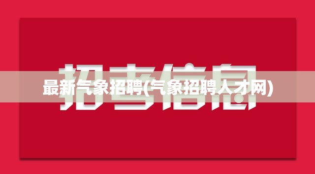 最新气象招聘(气象招聘人才网) 最新气象招聘(气象招聘人才网)