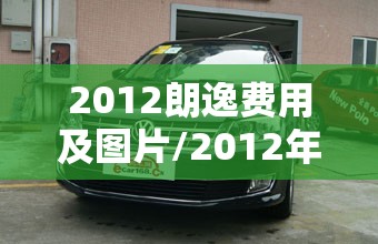 2012朗逸费用及图片/2012年朗逸手动挡值多少钱 2012朗逸费用及图片/2012年朗逸手动挡值多少钱
