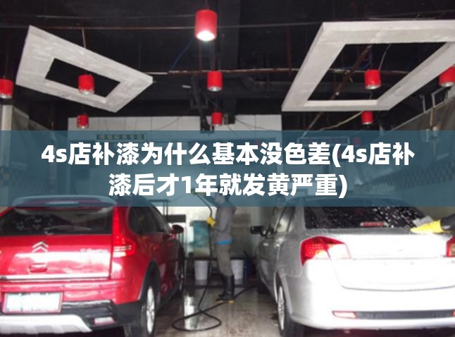 4s店补漆为什么基本没色差(4s店补漆后才1年就发黄严重) 4s店补漆为什么基本没色差(4s店补漆后才1年就发黄严重)