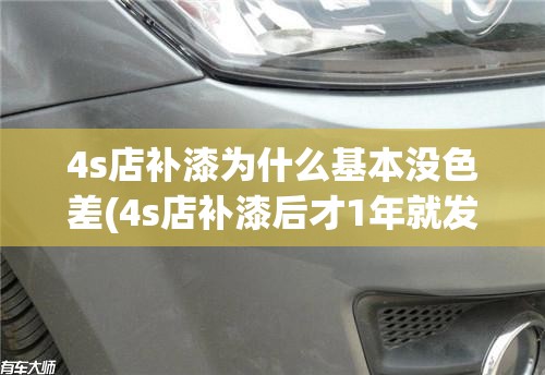 4s店补漆为什么基本没色差(4s店补漆后才1年就发黄严重) 4s店补漆为什么基本没色差(4s店补漆后才1年就发黄严重)