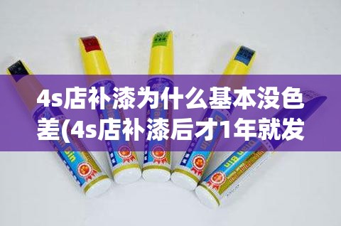4s店补漆为什么基本没色差(4s店补漆后才1年就发黄严重) 4s店补漆为什么基本没色差(4s店补漆后才1年就发黄严重)