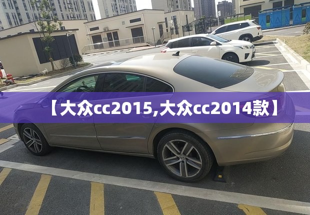 【大众cc2015,大众cc2014款】 【大众cc2015,大众cc2014款】