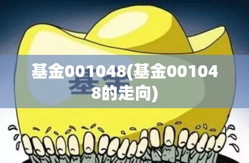 基金001048(基金001048的走向)