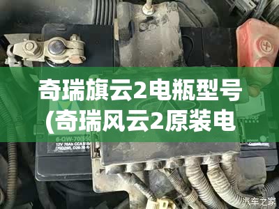 奇瑞旗云2电瓶型号(奇瑞风云2原装电瓶型号)