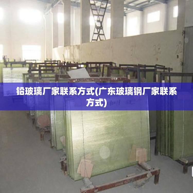 铅玻璃厂家联系方式(广东玻璃钢厂家联系方式) 铅玻璃厂家联系方式(广东玻璃钢厂家联系方式)
