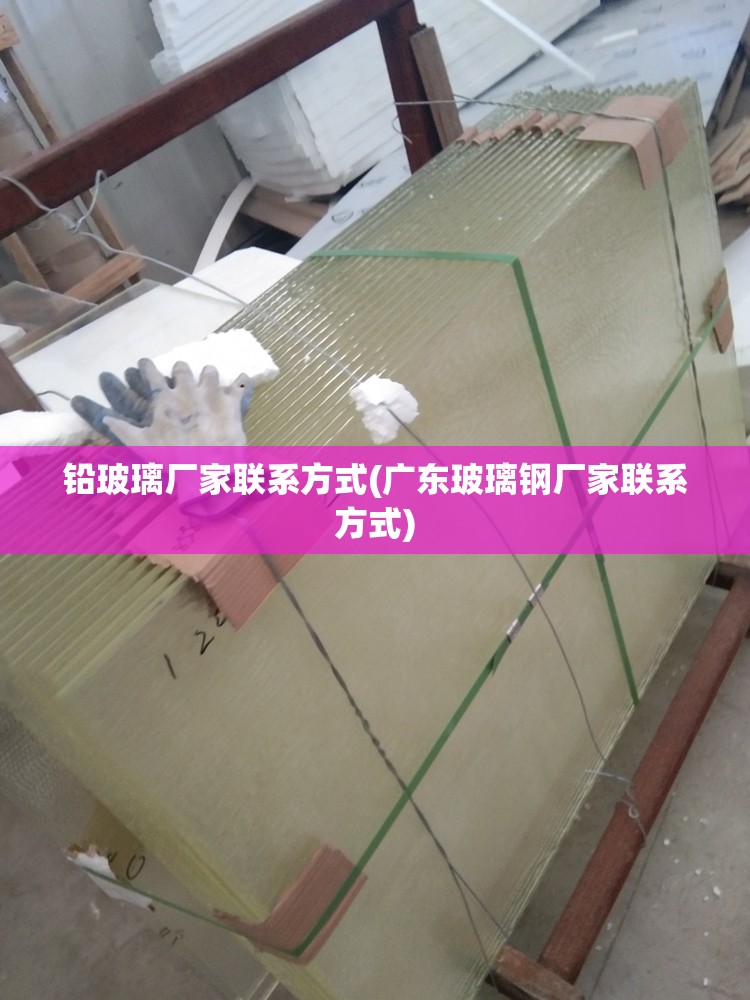 铅玻璃厂家联系方式(广东玻璃钢厂家联系方式) 铅玻璃厂家联系方式(广东玻璃钢厂家联系方式)