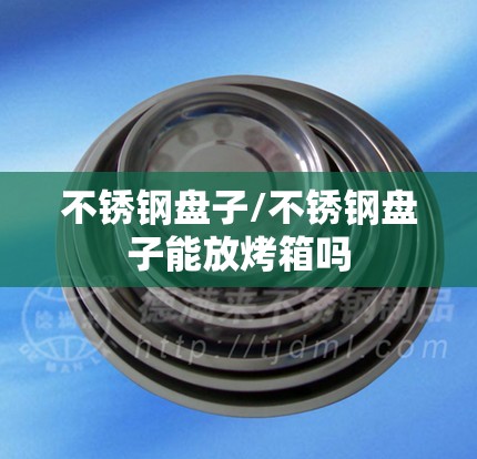不锈钢盘子/不锈钢盘子能放烤箱吗 不锈钢盘子/不锈钢盘子能放烤箱吗