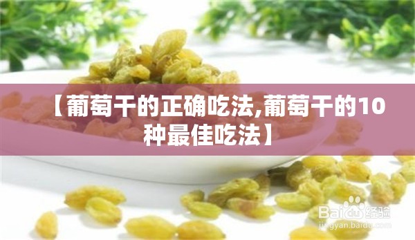 【葡萄干的正确吃法,葡萄干的10种最佳吃法】 【葡萄干的正确吃法,葡萄干的10种最佳吃法】