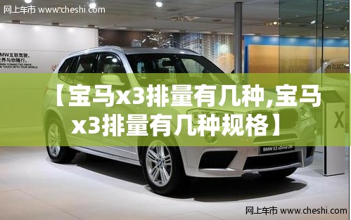 【宝马x3排量有几种,宝马x3排量有几种规格】 【宝马x3排量有几种,宝马x3排量有几种规格】