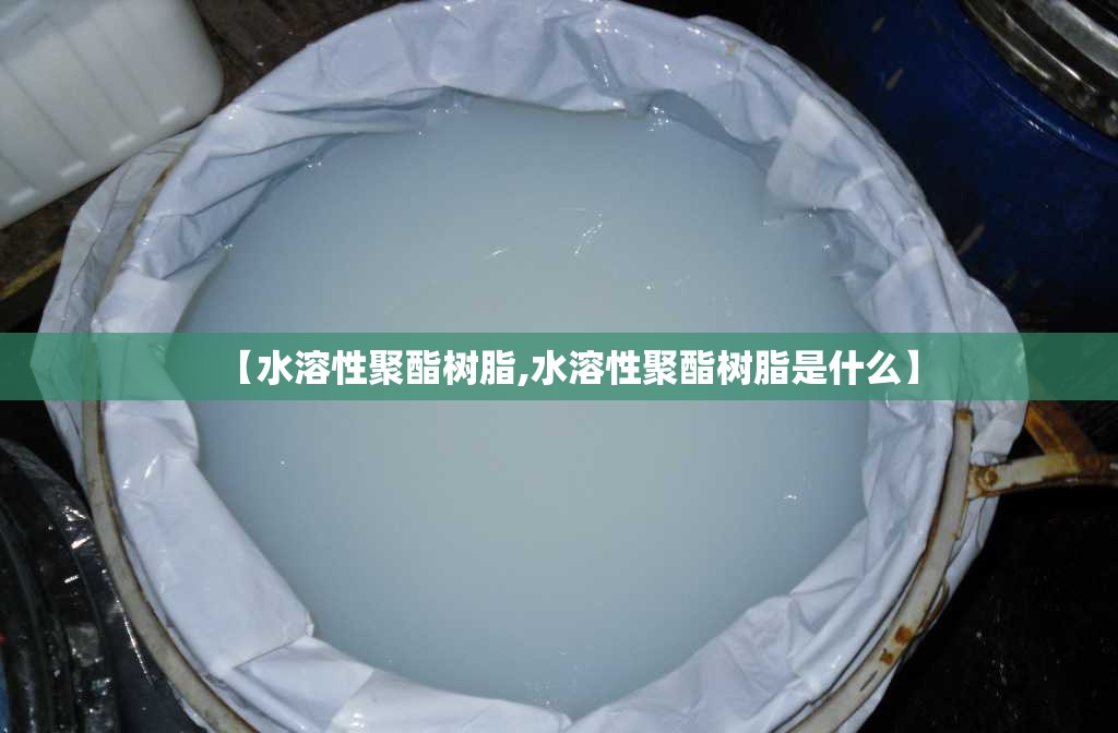 【水溶性聚酯树脂,水溶性聚酯树脂是什么】 【水溶性聚酯树脂,水溶性聚酯树脂是什么】