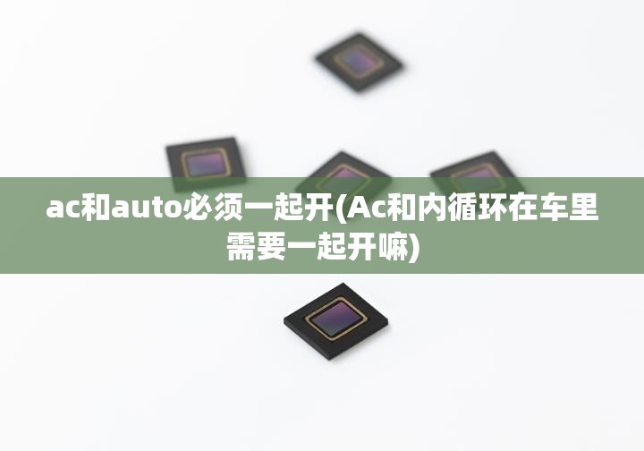 ac和auto必须一起开(Ac和内循环在车里需要一起开嘛) ac和auto必须一起开(Ac和内循环在车里需要一起开嘛)