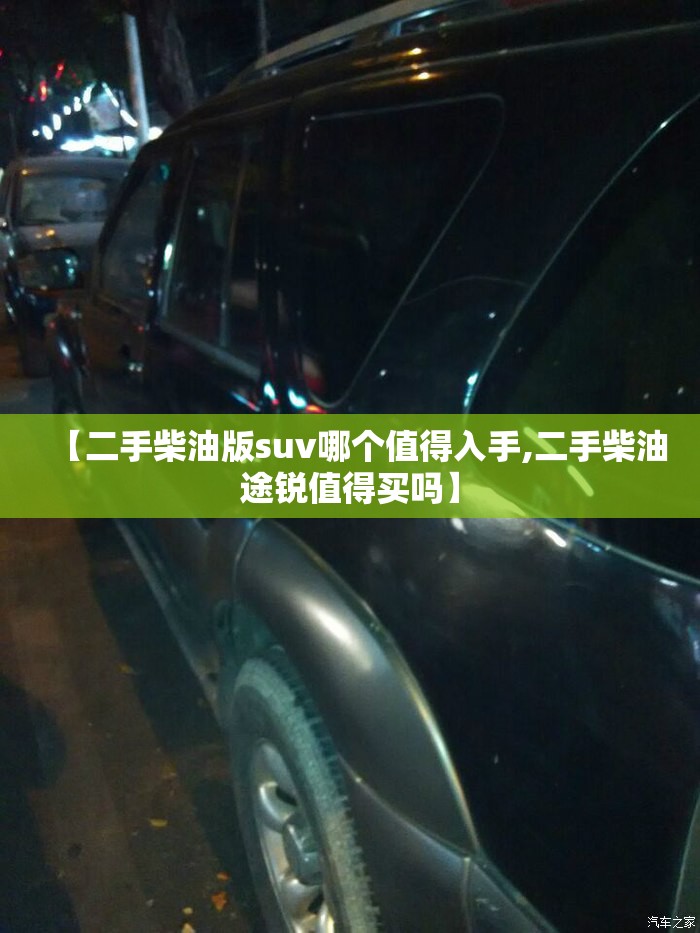 【二手柴油版suv哪个值得入手,二手柴油途锐值得买吗】