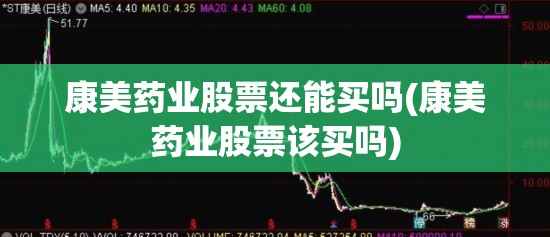 康美药业股票还能买吗(康美药业股票该买吗) 康美药业股票还能买吗(康美药业股票该买吗)