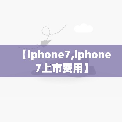 【iphone7,iphone7上市费用】 【iphone7,iphone7上市费用】
