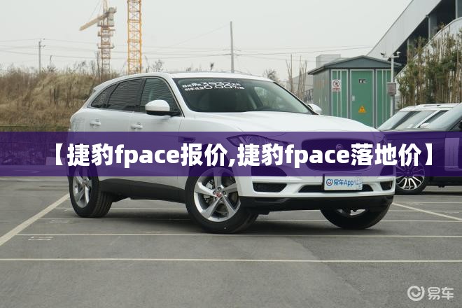 【捷豹fpace报价,捷豹fpace落地价】 【捷豹fpace报价,捷豹fpace落地价】