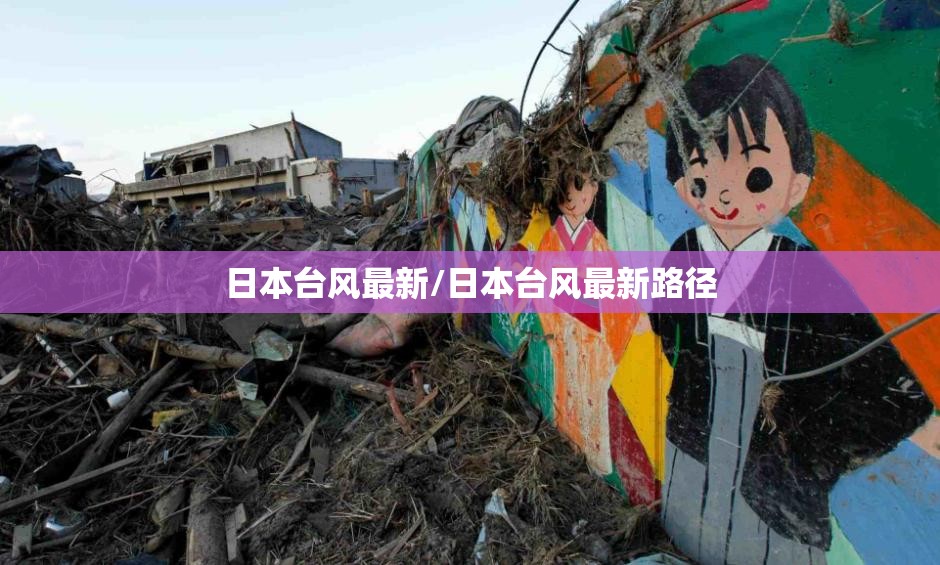 日本台风最新/日本台风最新路径 日本台风最新/日本台风最新路径