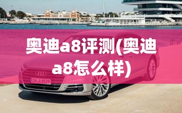 奥迪a8评测(奥迪a8怎么样) 奥迪a8评测(奥迪a8怎么样)