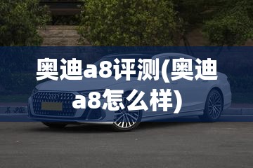 奥迪a8评测(奥迪a8怎么样) 奥迪a8评测(奥迪a8怎么样)