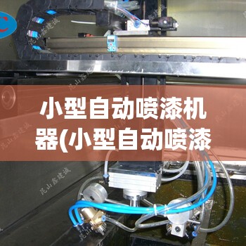 小型自动喷漆机器(小型自动喷漆设备费用) 小型自动喷漆机器(小型自动喷漆设备费用)