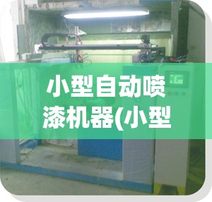 小型自动喷漆机器(小型自动喷漆设备费用) 小型自动喷漆机器(小型自动喷漆设备费用)