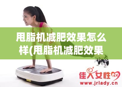 甩脂机减肥效果怎么样(甩脂机减肥效果怎么样对身体有害吗) 甩脂机减肥效果怎么样(甩脂机减肥效果怎么样对身体有害吗)